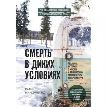 Смерть в диких условиях. Реальная история о жизни и трагической смерти Криса МакКэндлесса. МакКэндлесс К.