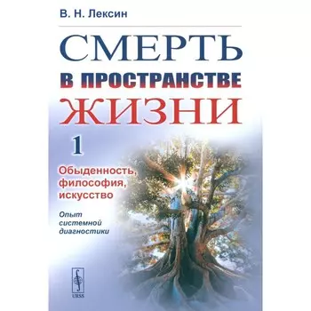 Смерть в пространстве жизни. Том 1. Обыденность, философия, искусство. Опыт системной диагностики. Лексин В.Н.