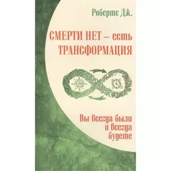 Смерти нет – есть трансформация. Вы всегда были и всегда будете. Робертс Дж.
