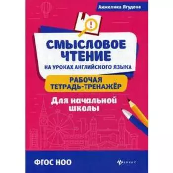 Смысловое чтение на уроках английского языка: рабочая тетрадь-тренажер для начальной школы: ФГОС НОО. Ягудена А.Р.