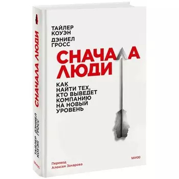 Сначала люди. Как найти тех, кто выведет компанию на новый уровень. Коуэн Т., Гросс Д.