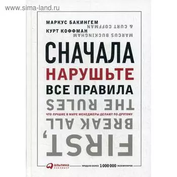 Сначала нарушьте все правила! Что лучшие в мире менеджеры делают по-другому. 7-е издание. Бакингем М., Коффман К.
