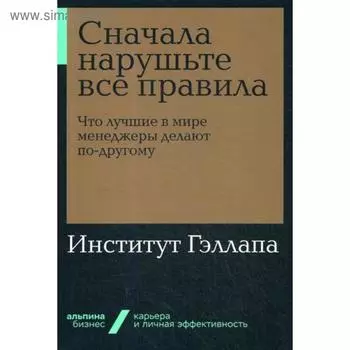 Сначала нарушьте все правила! Что лучшие в мире менеджеры делают по-другому?. Институт Гэллапа