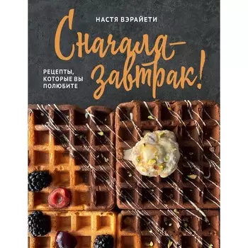 Сначала — завтрак! Рецепты, которые вы полюбите. Вэрайети Настя