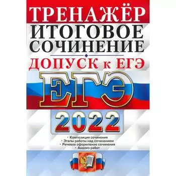 Сочинения. ЕГЭ-2022. Тренажёр. Допуск к ЕГЭ. Итоговое сочинение. Чернова Т.А.