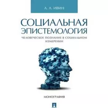 Социальная эпистемология. Человеческое познание в социальном измерении. Монография. Ивин А.