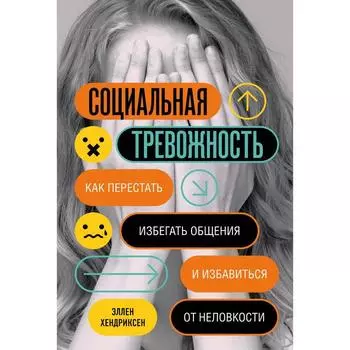 Социальная тревожность. Как перестать избегать общения и избавиться от неловкости. Хендриксен Э.