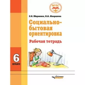 Социально-бытовая ориентировка. 6 класс. Рабочая тетрадь (для обучающихся интеллектуальными нарушениями). ФГОС. Миронюк З.Н., Ивершина Н.А.