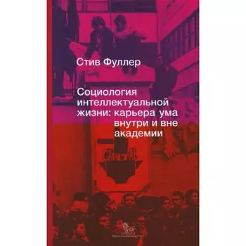 Социология интеллектуальной жизни. Карьера ума внутри и вне академии. Фуллер С.
