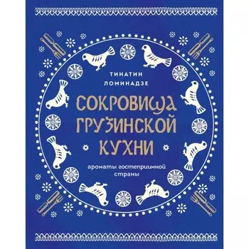 Сокровища грузинской кухни. Ароматы гостеприимной страны. Ломинадзе Т.