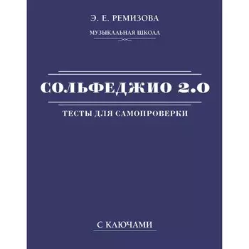 Сольфеджио 2.0. Тесты для самопроверки с ключами. Ремизова Э.Е.