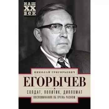 Солдат. Политик. Дипломат. Воспоминания об очень разном. Егорычев Н.Г.