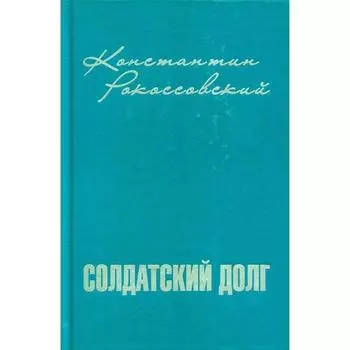 Солдатский долг. Рокоссовский К.К.