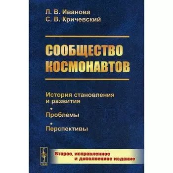 Сообщество космонавтов. История становления и развития. Проблемы. Перспективы. 2-е издание, исправленное и дополненное. Кричевский С.В., Иванова Л.В.