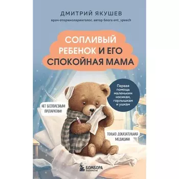 Сопливый ребёнок и его спокойная мама. Первая помощь маленьким носикам, горлышкам и ушкам. Якушев Д.И.