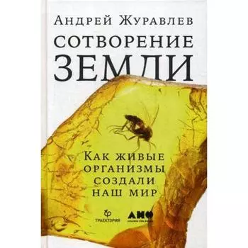 Сотворение Земли: Как живые организмы создали наш мир. Журавлев А.