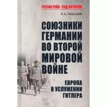 Союзники Германии во Второй мировой войне. Европа в услужении у Гитлера. Залесский К.