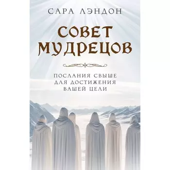 Совет Мудрецов. Послания свыше для достижения вашей цели. Лэндон С.