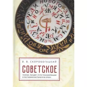 Советское:генезис, расцвет, пути его трасформации в посткоммунистическую эпоху (16+). Скоробогацкий В.