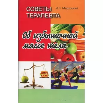 Советы терапевта. Об избыточной массе тела. 2-е издание, стереотипное. Мархоцкий Я.Л.