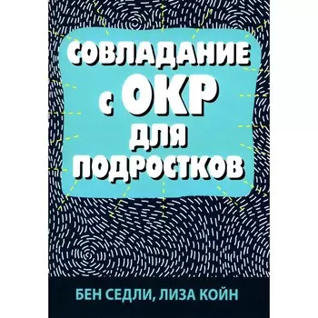 Совладание с ОКР для подростков. Койн Л., Седли Б.