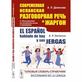 Современная испанская разговорная речь и жаргон. Толковый словарь-справочник. На испанском языке. 2-е издание, переработанное и дополненное. Денисова А.П.