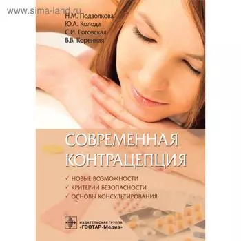 Современная контрацепция. Новые возможности. Критерии безопасности. Основы консультуры Подзолкова Н.