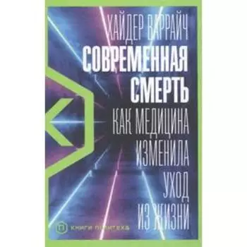 Современная смерть:Как медицина изменила уход из жизни. Варрайч Х.