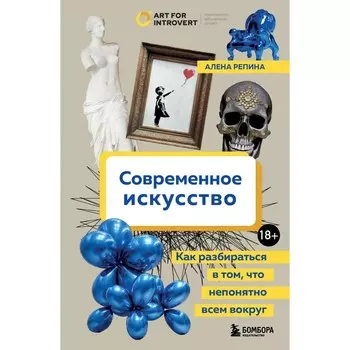 Современное искусство. Как разбираться в том, что непонятно всем вокруг. Репина А.