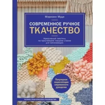 Современное ручное ткачество. Креативный текстиль на простейшем ткацком станке. Полное практич руководство