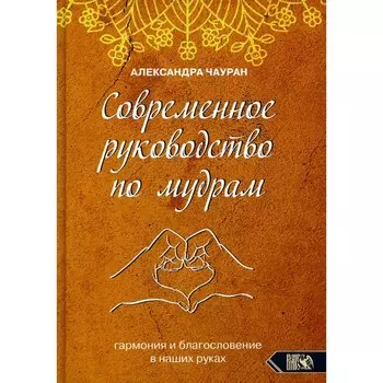Современное руководство по мудрам. Гармония и благословение в наших руках. Чауран А.