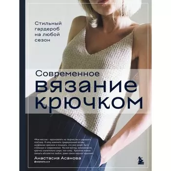 Современное вязание крючком. Стильный гардероб на любой сезон. Асанова А.
