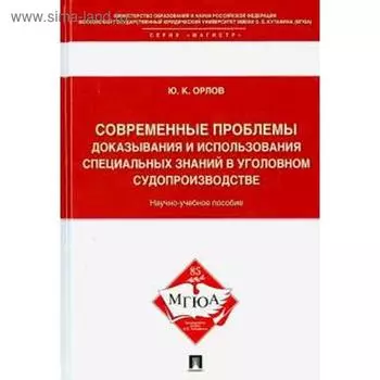 Современные проблемы доказывания и использования специальных знаний в уголовном судопроизводстве. Орлов Ю