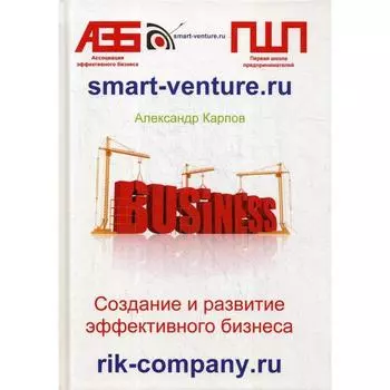 Создание и развитие эффективного бизнеса. 3-е издание, переработанное и дополненное. Карпов А. Е.