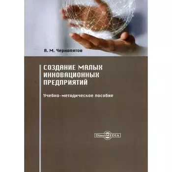 Создание малых инновационных предприятий. Учебно-методическое пособие. 2-е издание, стереотипное. Чернопятов А.М.