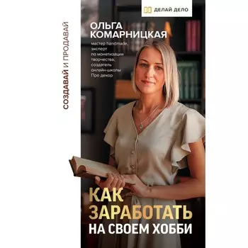 Создавай и продавай. Как заработать на своём хобби. Комарницкая О.А.