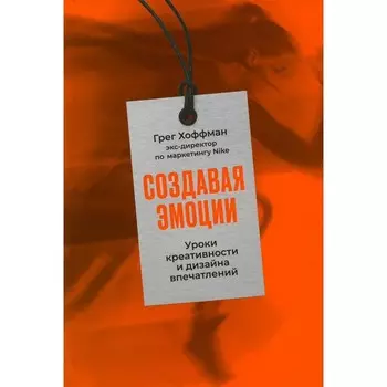 Создавая эмоции: Уроки креативности и дизайна впечатлений от экс-директора по маркетингу Nike. Хоффман Г.
