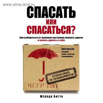 Спасать или спасаться? Как избавитьcя от желания постоянно опекать других и начать думать о себе. Битти М.