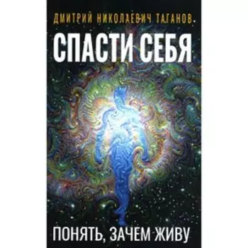 Спасти себя. Понять, зачем живу. Таганов Д.Н.