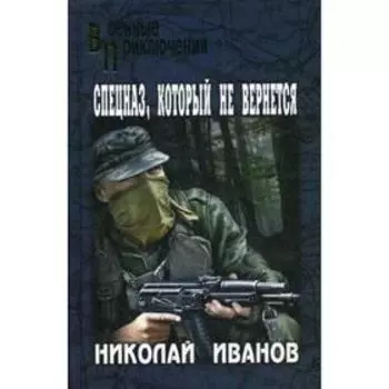 Спецназ, который не вернется: повесть, новеллы. Иванов Н.Ф.