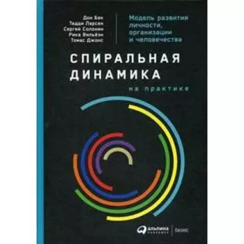 Спиральная динамика на практике: Модель развития личности, организации и человечества. Бек Д., Ларсен Т., Солонин С.