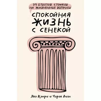 Спокойная жизнь с Сенекой. 79 ответов стоиков на жизненные вопросы. Капри Д., Диас Ч.