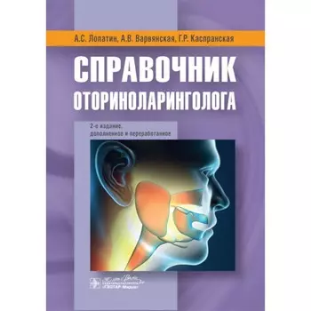 Справочник оториноларинголога. 2-е издание, дополненное и переработанное. Лопатин А.С., Варвянская А.В., Каспранская Г.Р.