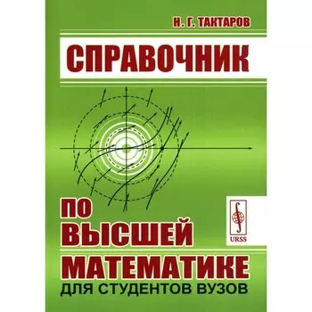 Справочник по высшей математике для студентов вузов. Тактаров Н.Г.