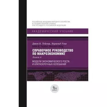 Справочное руководство по макроэкономике. Книга 4. Модели экономического роста и краткосрочных колеб. Тейлор Дж. Б., Улиг Х.