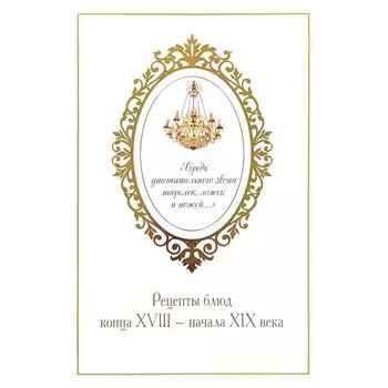 Средь утешительного звона тарелок, ложек и ножей... рецепты блюд конца XVIII — начала XIX века. Сост. Печникова Ю.В.