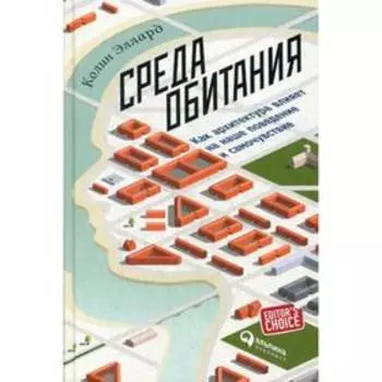 Среда обитания: Как архитектура влияет на наше поведение и самочувствие. 3-е издание. Эллард К.