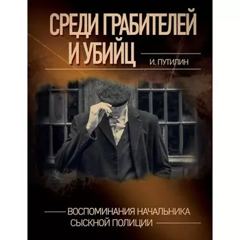 Среди грабителей и убийц. Воспоминания начальника сыскной полиции. Путилин И.Д.