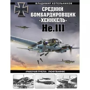 Средний бомбардировщик «Хейнкель» He.111. «Рабочая пчела» Люфтваффе. Котельников В.Р.