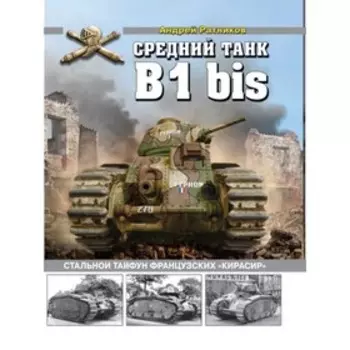Средний танк B1bis. Стальной тайфун французских «кирасир». Ратников А,А.